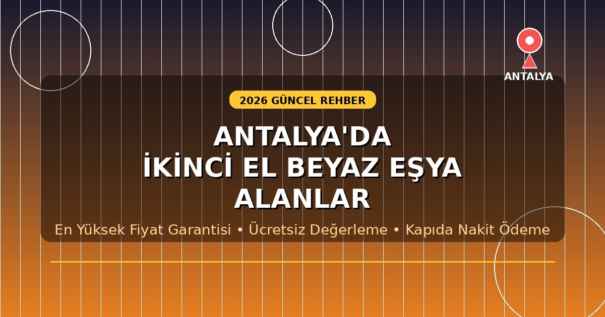 Antalya İkinci El Beyaz Eşya Alanlar – 2026 Güncel Rehber